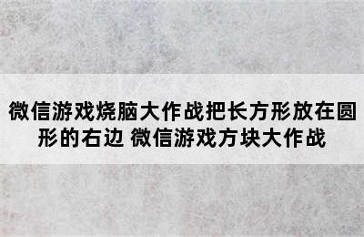 微信游戏烧脑大作战把长方形放在圆形的右边 微信游戏方块大作战